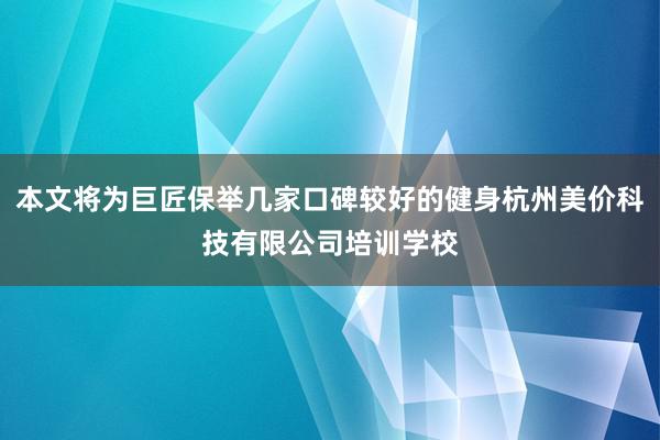 本文将为巨匠保举几家口碑较好的健身杭州美价科技有限公司培训学校
