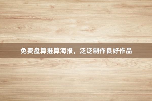 免费盘算推算海报,泛泛制作良好作品