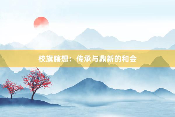 校旗瞎想:传承与鼎新的和会