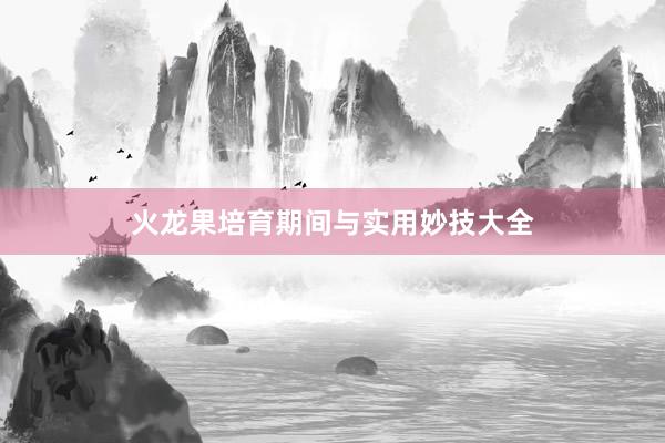 火龙果培育期间与实用妙技大全