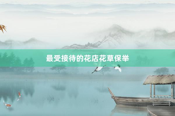 最受接待的花店花草保举