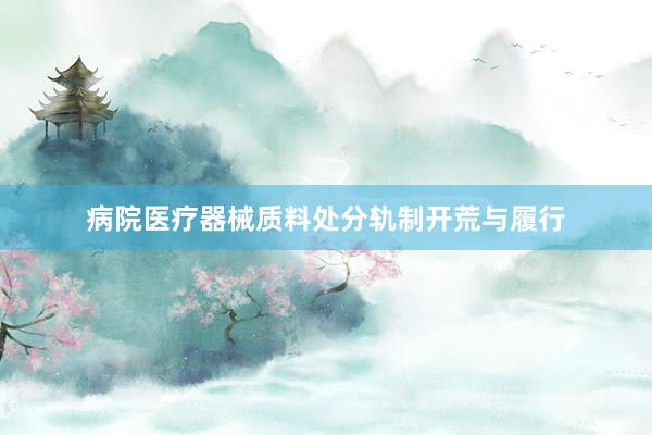 病院医疗器械质料处分轨制开荒与履行
