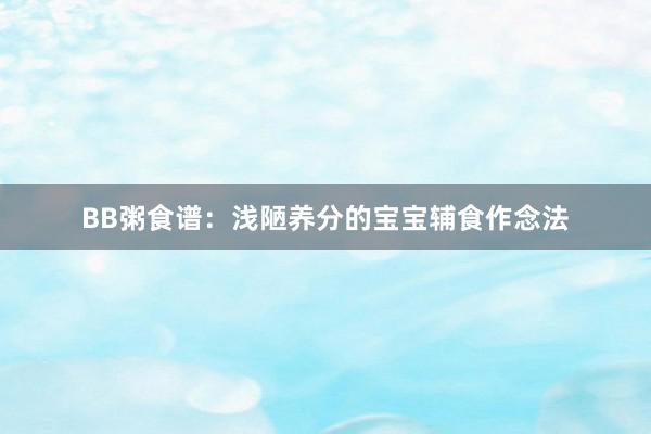 BB粥食谱：浅陋养分的宝宝辅食作念法