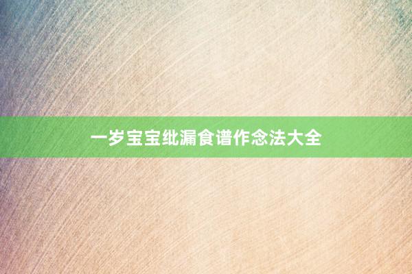 一岁宝宝纰漏食谱作念法大全