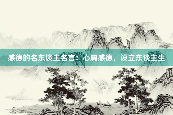 感德的名东谈主名言：心胸感德，设立东谈主生